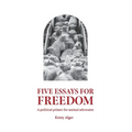Five Essays for Freedom: A political primer for animal advocates