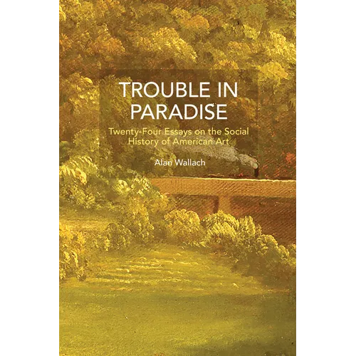 Trouble in Paradise: Twenty-Four Essays on the Social History of American Art