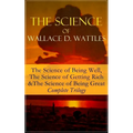 The Science of Wallace D. Wattles: The Science of Being Well, the Science of Getting Rich & the Science of Being Great - Complete Trilogy: From One of