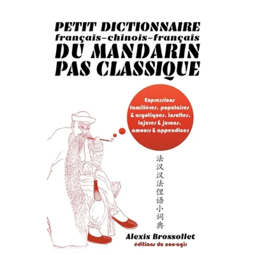 Petit dictionnaire français-chinois-français du mandarin pas classique: Langue familière & argotique, insultes, injures & jurons, amours & appendices
