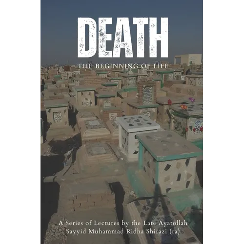 Death: The Beginning of Life: A series of lectures from Ayatollah Sayyid Muhammad Ridha Shirazi