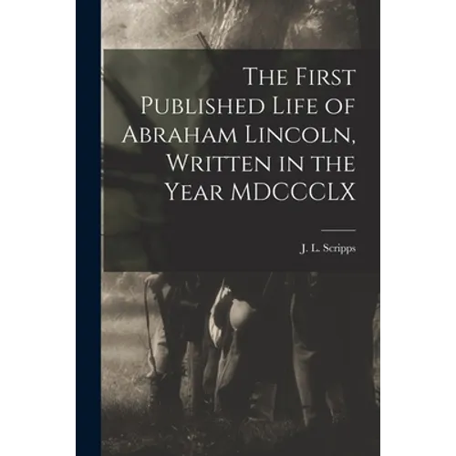 The First Published Life of Abraham Lincoln, Written in the Year MDCCCLX