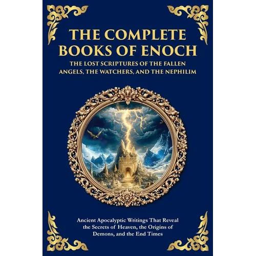 The Complete Books of Enoch - The Lost Scriptures of the Fallen Angels, the Watchers, and the Nephilim: Ancient Apocalyptic Writings That Reveal the S