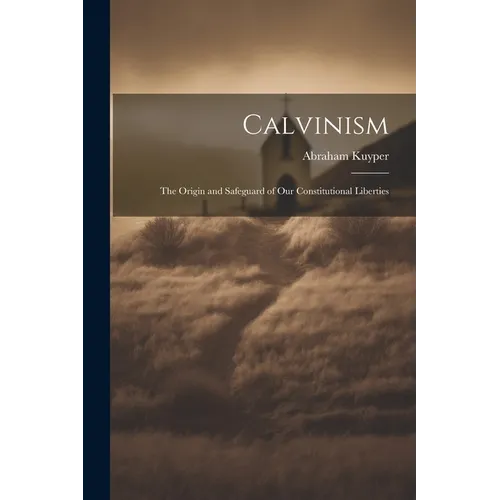 Calvinism: The Origin and Safeguard of Our Constitutional Liberties