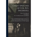 Great Speeches of Col. R.G. Ingersoll: Complete; Including His Matchless Eulogy on Lincoln; Great Speech to the Veteran Soldiers; Address to the Farme
