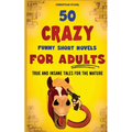 50 Crazy Funny Short Novels for Adults: True and Insane Tales for the Mature