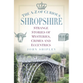The A-Z of Curious Shropshire: Strange Stories of Mysteries, Crimes and Eccentrics