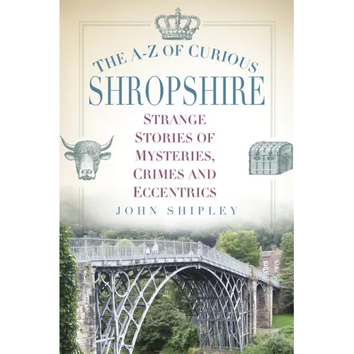 The A-Z of Curious Shropshire: Strange Stories of Mysteries, Crimes and Eccentrics