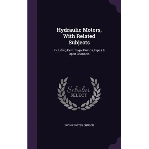 Hydraulic Motors, With Related Subjects: Including Centrifugal Pumps, Pipes & Open Channels