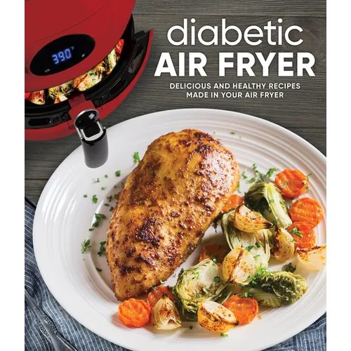 Diabetic Air Fryer: Delicious and Healthy Recipes Made in Your Air Fryer