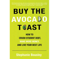 Buy the Avocado Toast: How to Crush Student Debt, Make More Money, and Live Your Best Life