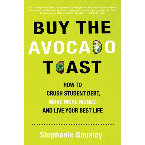 Buy the Avocado Toast: How to Crush Student Debt, Make More Money, and Live Your Best Life