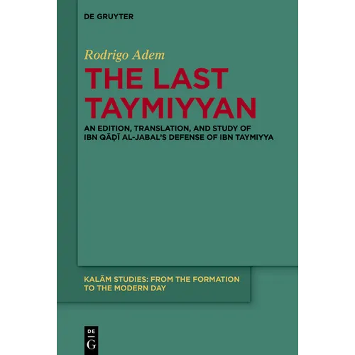 The Last Taymiyyan: An Edition, Translation, and Study of Ibn Qāḍī Al-Jabal's Defense of Ibn Taymiyya