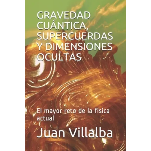 Gravedad Cuántica, Supercuerdas Y Dimensiones Ocultas: El mayor reto de la física actual
