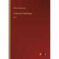 A Manual of Metallurgy: Vol. I