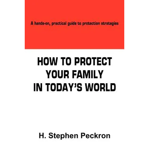 How to Protect Your Family in Today's World: A hands-on, practical guide to protection strategies