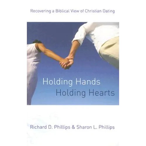 Holding Hands, Holding Hearts: Recovering a Biblical View of Christian Dating