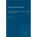 The U-Boat Hunters: The Royal Canadian Navy and the Offensive Against Germany's Submarines