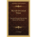 The Life Of Conrad Weiser: German Pioneer, Patriot And Patron Of Two Races