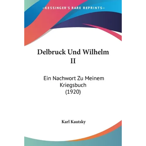 Delbruck Und Wilhelm II: Ein Nachwort Zu Meinem Kriegsbuch (1920)