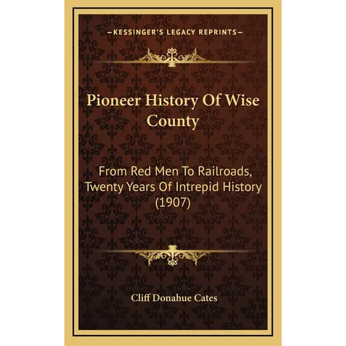Pioneer History Of Wise County: From Red Men To Railroads, Twenty Years Of Intrepid History (1907)