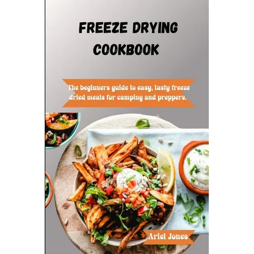 Freeze-Drying Cookbook: The Beginners Guide to Easy, Tasty Freeze-Dried Meals for Camping and Preppers