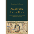 An Afterlife for the Khan: Muslims, Buddhists, and Sacred Kingship in Mongol Iran and Eurasia