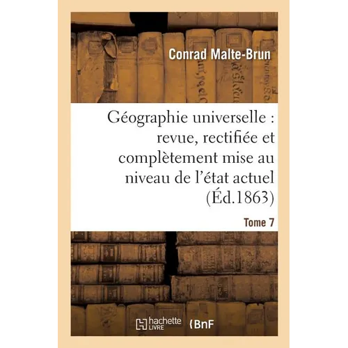 Géographie Universelle: Revue, Rectifiée Et Complètement Mise Au Niveau de l'État Tome 7: Actuel Des Connaissances Géographiques.
