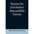 The Game Fish, of the Northern States and British Provinces; With an account of the salmon and sea-trout fishing of Canada and New Brunswick, together