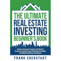 The Ultimate Real Estate Investing Beginner's Book: Achieve Financial Freedom with Rental Properties Using Proven Financing Strategies and Wealth-Buil