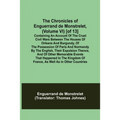 The Chronicles of Enguerrand de Monstrelet, (Volume VI) [of 13]; Containing an account of the cruel civil wars between the houses of Orleans and Burgu