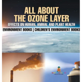 All About The Ozone Layer: Effects on Human, Animal and Plant Health - Environment Books Children's Environment Books