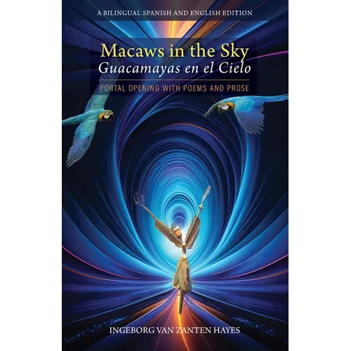 Macaws in the Sky-Guacamayas en el Cielo: Portal Opening with Poems and Prose