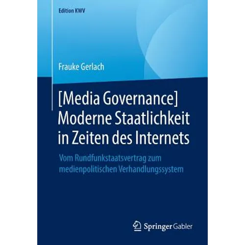 [Media Governance] Moderne Staatlichkeit in Zeiten Des Internets: Vom Rundfunkstaatsvertrag Zum Medienpolitischen Verhandlungssystem