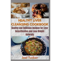 Healthy Liver Cleansing Cookbook: Healthy and Delicious Recipes for Liver Detoxification and Lose Weight Naturally