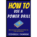 How to Use a Power Drill: Mastering the Art of Efficient Drilling: Tips, Tricks, and Techniques