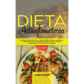 Dieta Antiinflamatoria: Una Guía Completa Para La Dieta Antiinflamatoria Que Incluye Más De 250 Recetas Comprobadas Para Sanar Su Sistema Inmunológico
