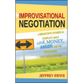 Improvisational Negotiation: A Mediator's Stories of Conflict about Love, Money, Anger -- And the Strategies That Resolved Them