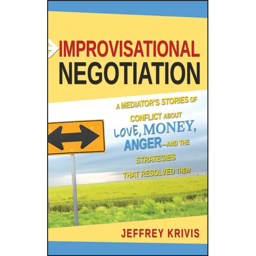 Improvisational Negotiation: A Mediator's Stories of Conflict about Love, Money, Anger -- And the Strategies That Resolved Them