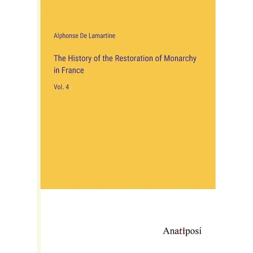 The History of the Restoration of Monarchy in France: Vol. 4