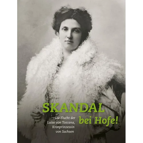 Skandal Bei Hofe!: Die Flucht Der Luise Von Toscana, Kronprinzessin Von Sachsen