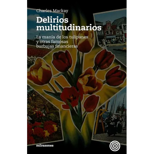 Delirios Multitudinarios: La Manía De Los Tulipanes Y Otras Famosas Burbujas Financieras