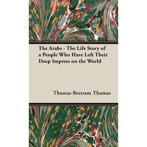The Arabs - The Life Story of a People Who Have Left Their Deep Impress on the World