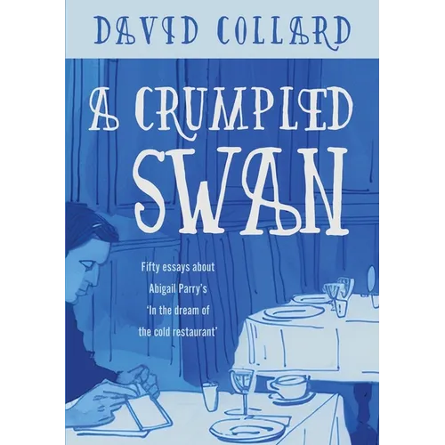 A Crumpled Swan: Fifty essays about Abigail Parry's 'In the dream of the cold restaurant'