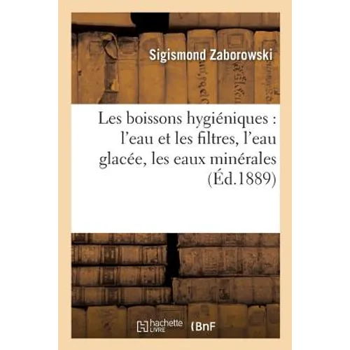 Les Boissons Hygiéniques: l'Eau Et Les Filtres, l'Eau Glacée, Les Eaux Minérales