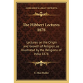 The Hibbert Lectures 1878: Lectures on the Origin and Growth of Religion, as Illustrated by the Religions of India 1878