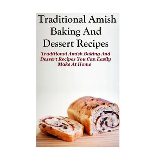 Traditional Amish Baking And Dessert Recipes: Traditional Amish Baking and Dessert Recipes You Can Easily Make At Home