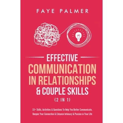 Effective Communication In Relationships & Couple Skills (2 in 1): 33+ Skills, Activities & Questions To Help You Better Communicate, Deepen Your Conn