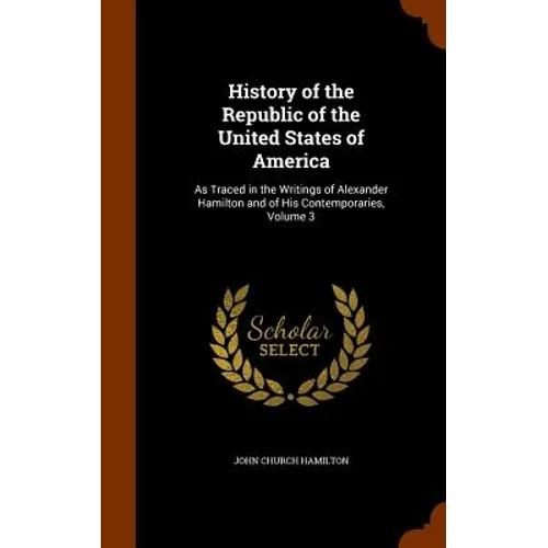 History of the Republic of the United States of America: As Traced in the Writings of Alexander Hamilton and of His Contemporaries, Volume 3