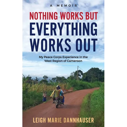 Nothing Works But Everything Works Out: My Peace Corps Experience in the West Region of Cameroon